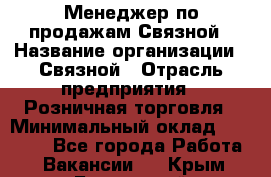 Менеджер по продажам Связной › Название организации ­ Связной › Отрасль предприятия ­ Розничная торговля › Минимальный оклад ­ 36 000 - Все города Работа » Вакансии   . Крым,Бахчисарай